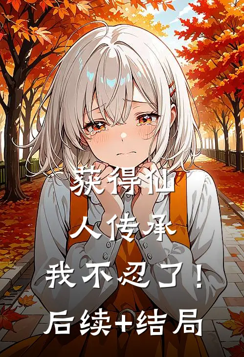 获得仙人传承，我不忍了！后续+结局