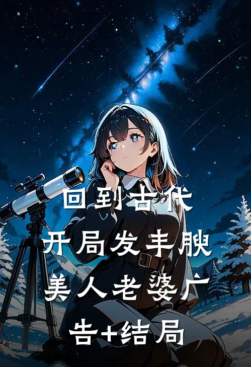 回到古代，开局发丰腴美人老婆广告+结局