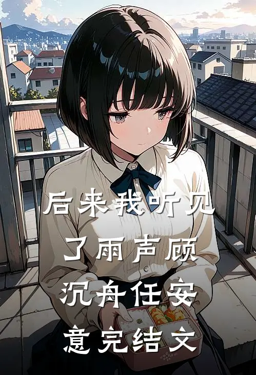 后来我听见了雨声顾沉舟任安意完结文