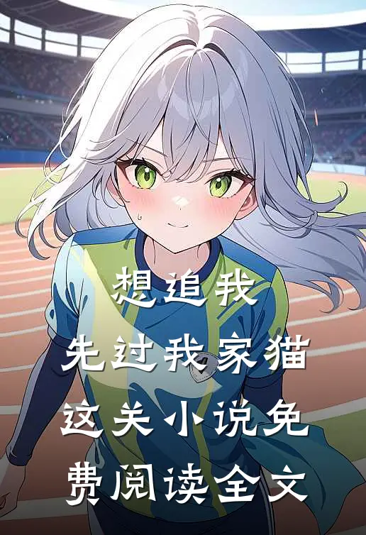想追我，先过我家猫这关小说免费阅读全文