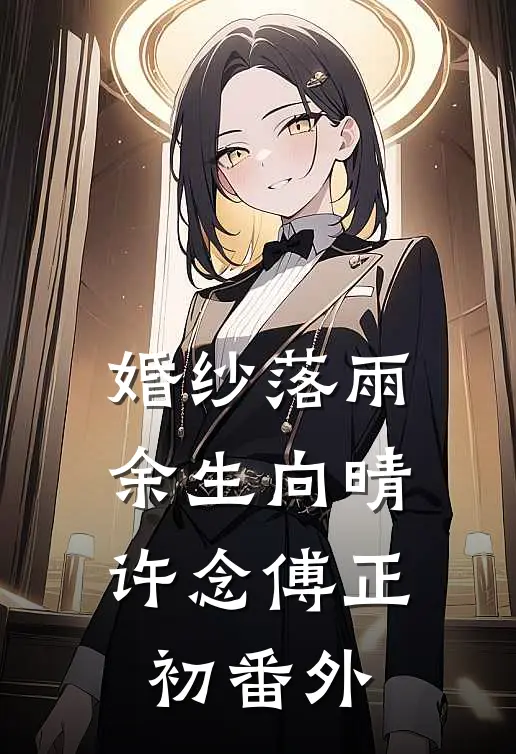 婚纱落雨，余生向晴许念傅正初番外