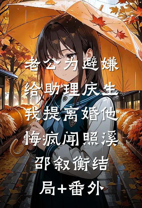 老公为避嫌给助理庆生，我提离婚他悔疯闻照溪邵叙衡结局+番外