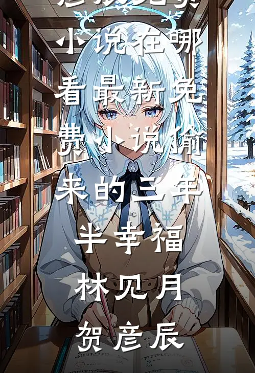 偷来的三年半幸福林见月贺彦辰免费小说在哪看_最新免费小说偷来的三年半幸福林见月贺彦辰