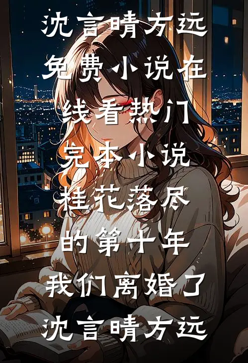 桂花落尽的第十年，我们离婚了沈言晴方远免费小说在线看_热门完本小说桂花落尽的第十年，我们离婚了沈言晴方远
