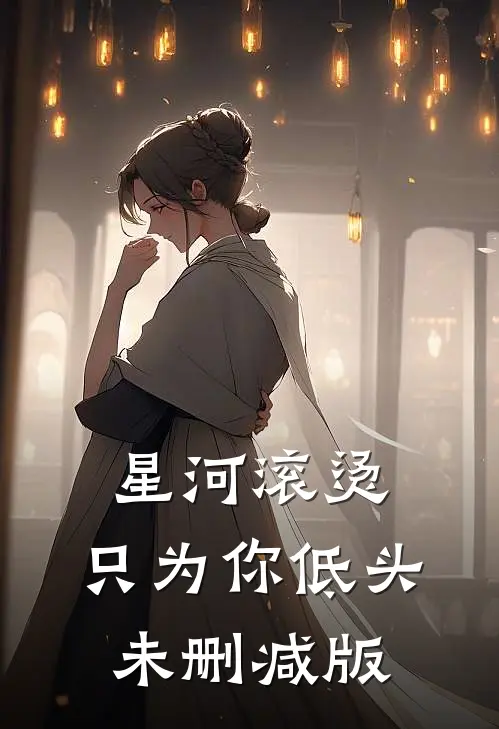 星河滚烫，只为你低头未删减版