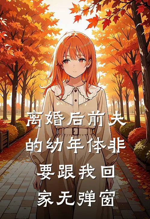 离婚后前夫的幼年体非要跟我回家无弹窗