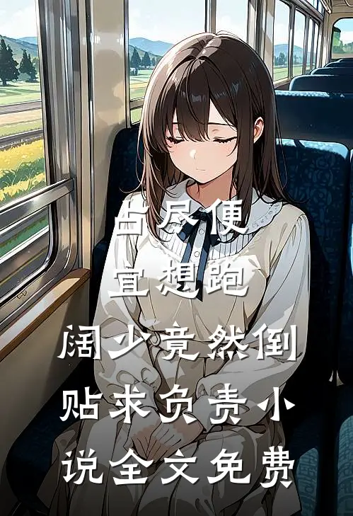 占尽便宜想跑，阔少竟然倒贴求负责小说全文免费