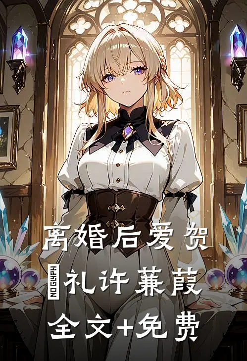 离婚后爱贺彧礼许蒹葭全文+免费