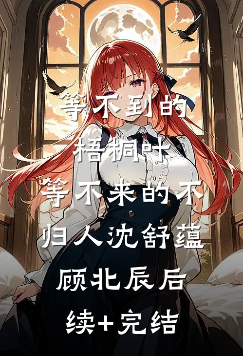 等不到的梧桐叶，等不来的不归人沈舒蕴顾北辰后续+完结