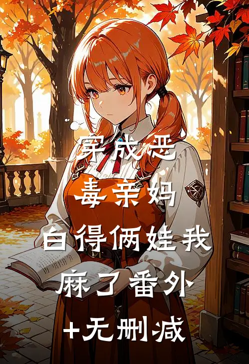 穿成恶毒亲妈，白得俩娃我麻了番外+无删减