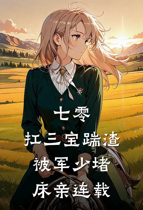 七零：扛三宝踹渣，被军少堵床亲连载