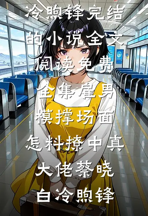 雇男模撑场面，怎料撩中真大佬(蔡晓白冷煦锋)完结的小说_全文阅读免费全集雇男模撑场面，怎料撩中真大佬蔡晓白冷煦锋