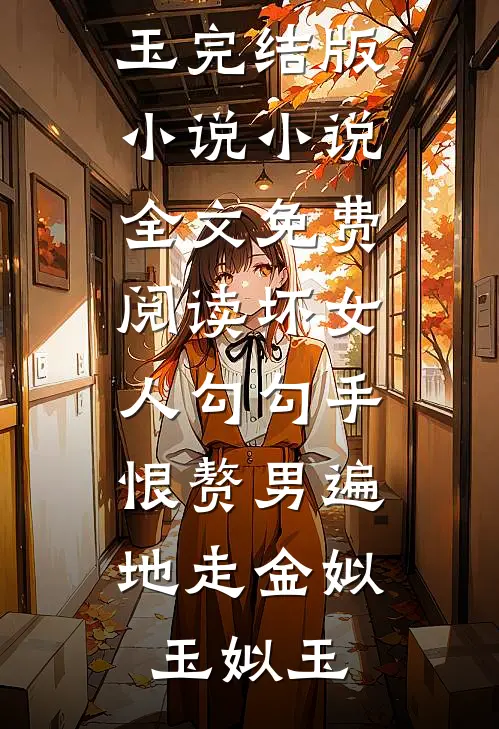 坏女人勾勾手，恨赘男遍地走金姒玉姒玉完结版小说_小说全文免费阅读坏女人勾勾手，恨赘男遍地走金姒玉姒玉