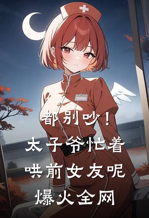 都别吵！太子爷忙着哄前女友呢爆火全网