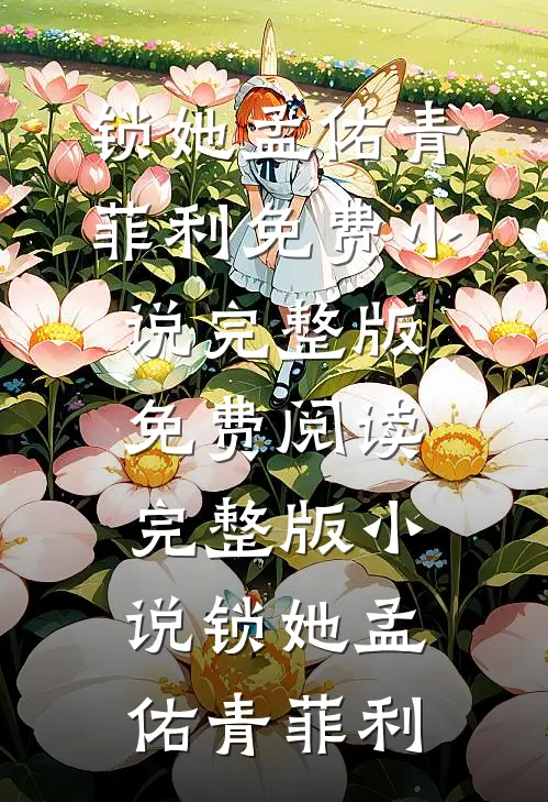 锁她(孟佑青菲利)免费小说完整版_免费阅读完整版小说锁她孟佑青菲利