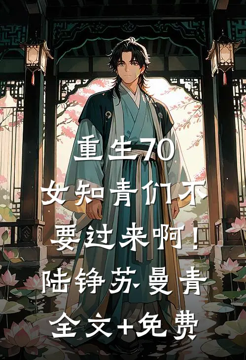 重生70：女知青们不要过来啊！陆铮苏曼青全文+免费