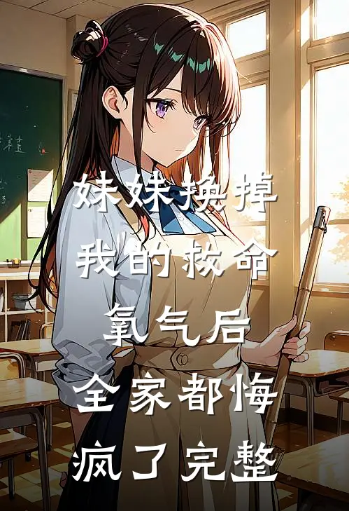 妹妹换掉我的救命氧气后，全家都悔疯了完整