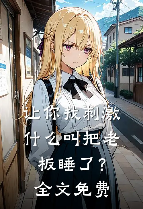 让你找刺激，什么叫把老板睡了？全文免费