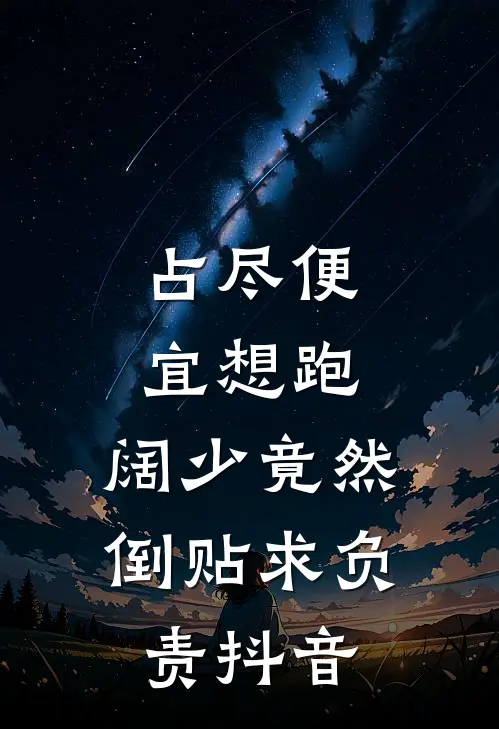 占尽便宜想跑，阔少竟然倒贴求负责抖音