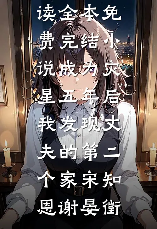 成为灾星五年后，我发现丈夫的第二个家宋知恩谢晏徵小说完整版免费阅读_全本免费完结小说成为灾星五年后，我发现丈夫的第二个家宋知恩谢晏徵