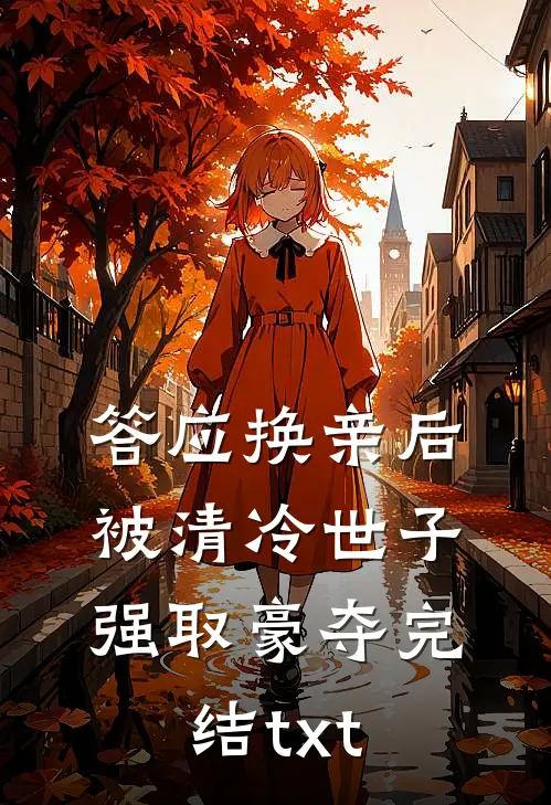 答应换亲后，被清冷世子强取豪夺完结txt