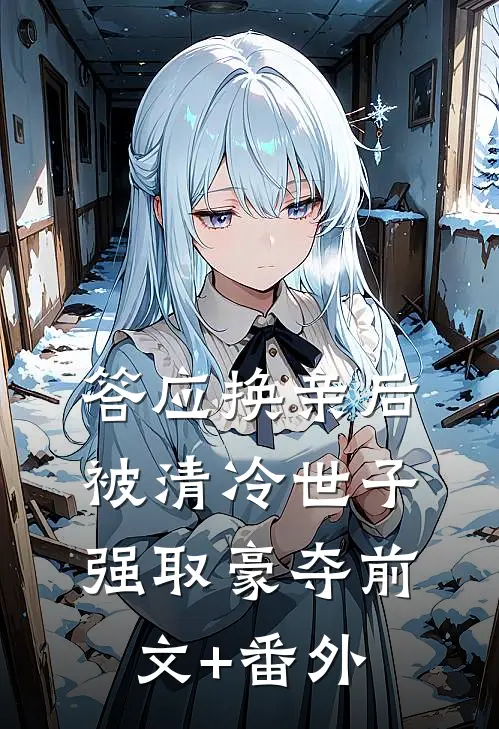 答应换亲后，被清冷世子强取豪夺前文+番外