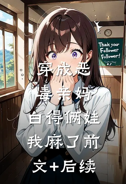 穿成恶毒亲妈，白得俩娃我麻了前文+后续