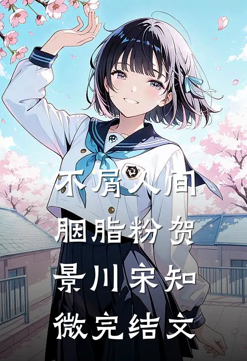 不屑人间胭脂粉贺景川宋知微完结文