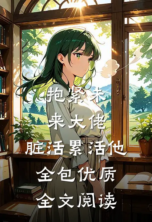 抱紧未来大佬，脏活累活他全包优质全文阅读