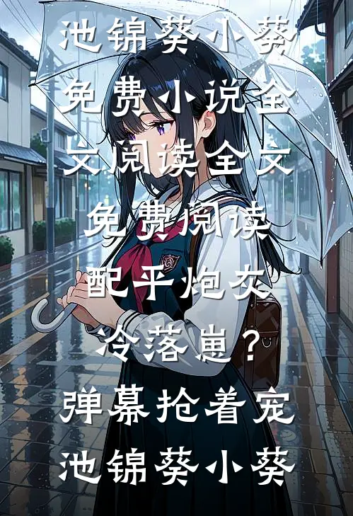 配平炮灰冷落崽？弹幕抢着宠(池锦葵小葵)免费小说全文阅读_全文免费阅读配平炮灰冷落崽？弹幕抢着宠(池锦葵小葵)