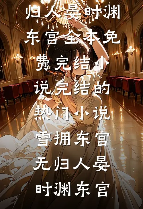 雪拥东宫无归人晏时渊东宫全本免费完结小说_完结的热门小说雪拥东宫无归人(晏时渊东宫)