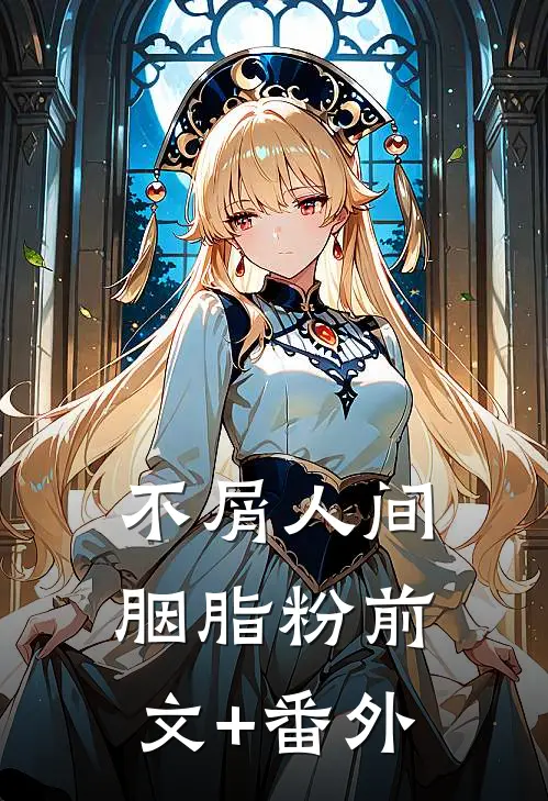 不屑人间胭脂粉前文+番外