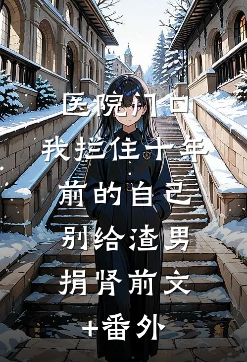 医院门口，我拦住十年前的自己：别给渣男捐肾前文+番外