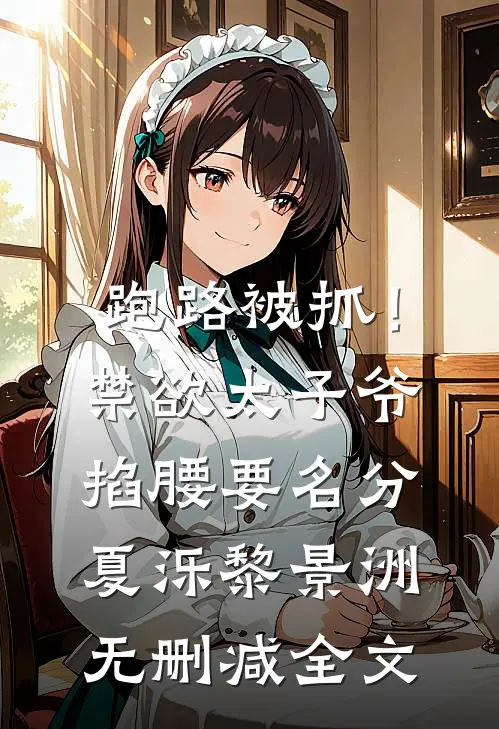 跑路被抓！禁欲太子爷掐腰要名分夏泺黎景洲无删减全文