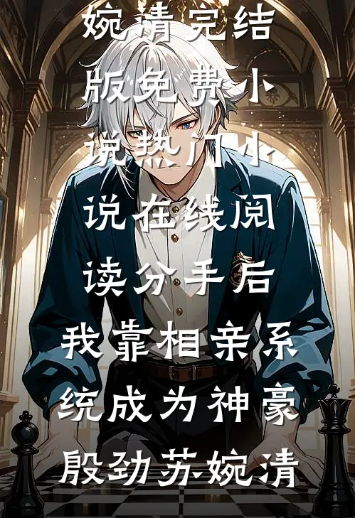 分手后，我靠相亲系统成为神豪(殷劲苏婉清)完结版免费小说_热门小说在线阅读分手后，我靠相亲系统成为神豪(殷劲苏婉清)