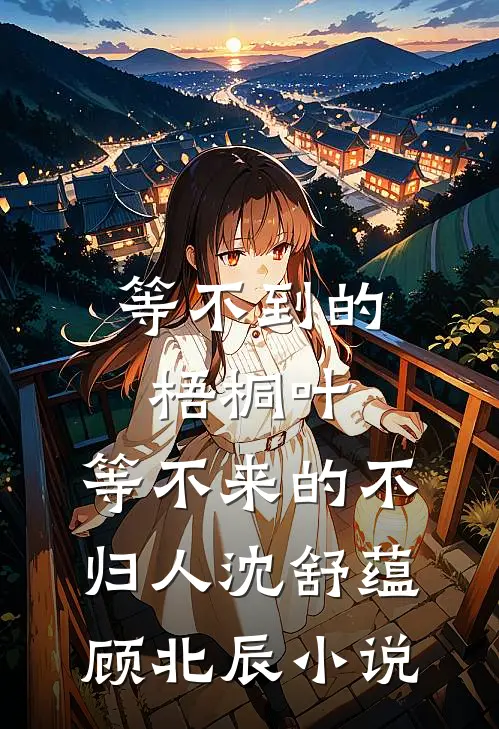 等不到的梧桐叶，等不来的不归人沈舒蕴顾北辰小说