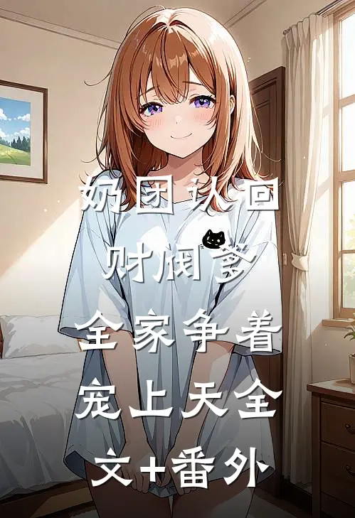 奶团认回财阀爹，全家争着宠上天全文+番外