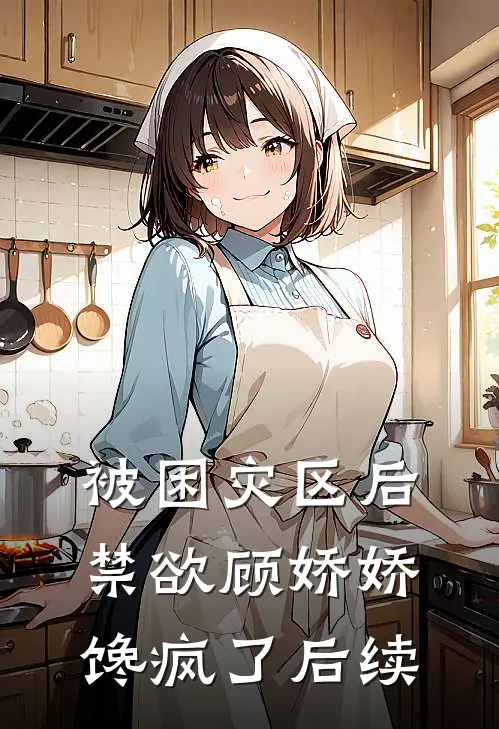 被困灾区后，禁欲顾娇娇馋疯了后续