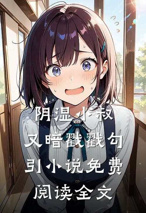 阴湿小叔，又暗戳戳勾引小说免费阅读全文