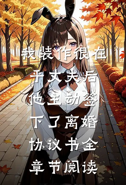 我装作很在乎丈夫后，他主动签下了离婚协议书全章节阅读