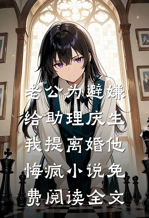 老公为避嫌给助理庆生，我提离婚他悔疯小说免费阅读全文