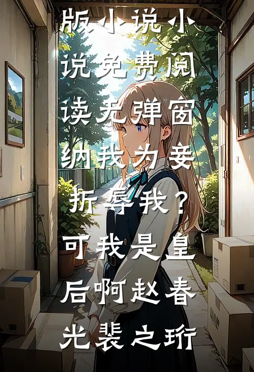 纳我为妾折辱我？可我是皇后啊(赵春光裴之珩)完整版小说_小说免费阅读无弹窗纳我为妾折辱我？可我是皇后啊赵春光裴之珩