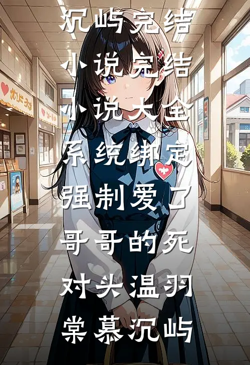 系统绑定，强制爱了哥哥的死对头(温羽棠慕沉屿)完结小说_完结小说大全系统绑定，强制爱了哥哥的死对头温羽棠慕沉屿