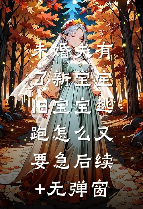 未婚夫有了新宝宝，旧宝宝逃跑怎么又要急后续+无弹窗
