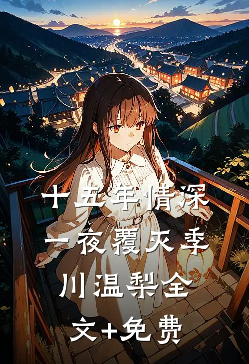 十五年情深，一夜覆灭季川温梨全文+免费