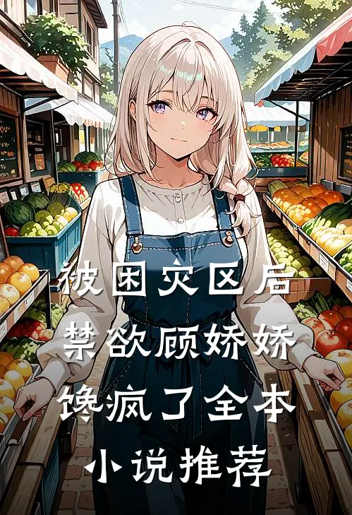 被困灾区后，禁欲顾娇娇馋疯了全本小说推荐