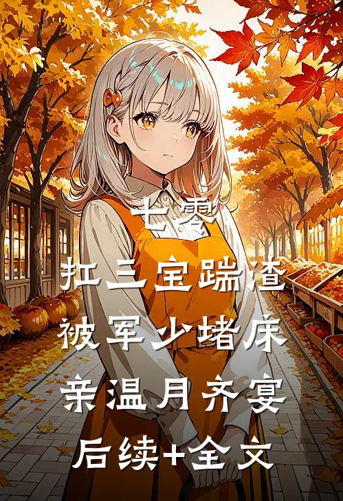 七零：扛三宝踹渣，被军少堵床亲温月齐宴后续+全文
