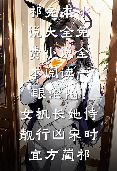 一眼沦陷！女机长她恃靓行凶宋时宜方蔺祁完本小说大全_免费小说全本阅读一眼沦陷！女机长她恃靓行凶(宋时宜方蔺祁)