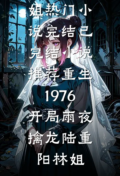 重生1976：开局雨夜擒龙(陆重阳林姐)热门小说完结_已完结小说推荐重生1976：开局雨夜擒龙(陆重阳林姐)