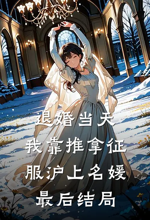 退婚当天，我靠推拿征服沪上名媛最后结局